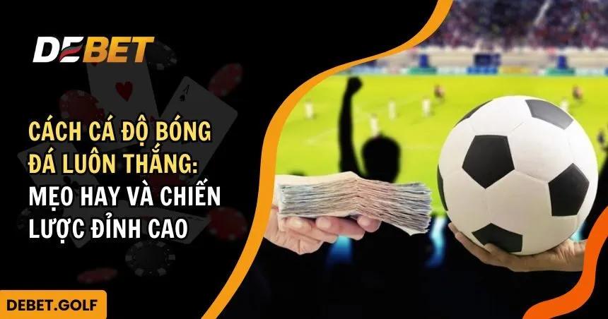 Cách cá độ bóng đá luôn thắng: Mẹo hay và chiến lược xuất sắc từ các cao thủ.