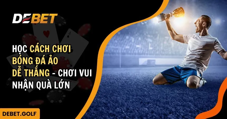 Học cách chơi bóng đá ảo dễ thắng – Tham gia vui và nhận quà lớn.