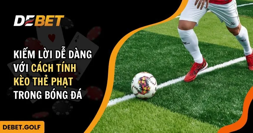 Kiếm lời dễ dàng bằng cách nắm rõ kèo thẻ phạt trong bóng đá.