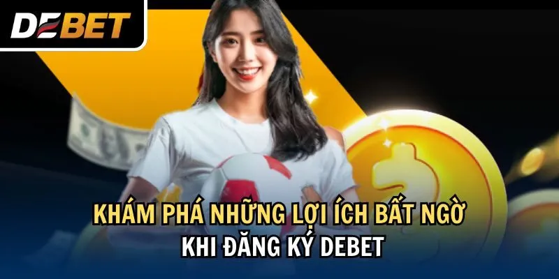 Khám phá những lợi ích bất ngờ khi đăng ký Debet.