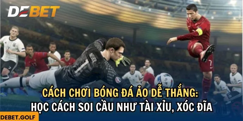 Cách chơi bóng đá ảo dễ thắng: Học cách soi cầu như tài xỉu, sóc đĩa