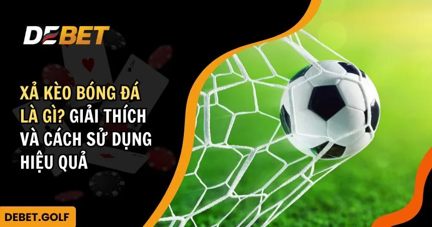 Xả kèo bóng đá là gì? Hướng dẫn và cách sử dụng hiệu quả để tăng tỷ lệ thắng.
